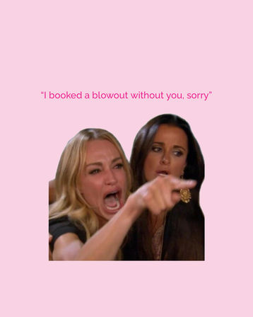 Pink hair-salon meme: a blonde woman yelling and pointing with another woman beside her, caption reads "I booked a blowout without you, sorry".